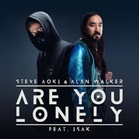 Are You Lonely featD ISAK / Steve Aoki/Alan Walker