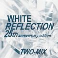 TWO-MIX̋/VO - WHITE REFLECTION 25th anniversary edition